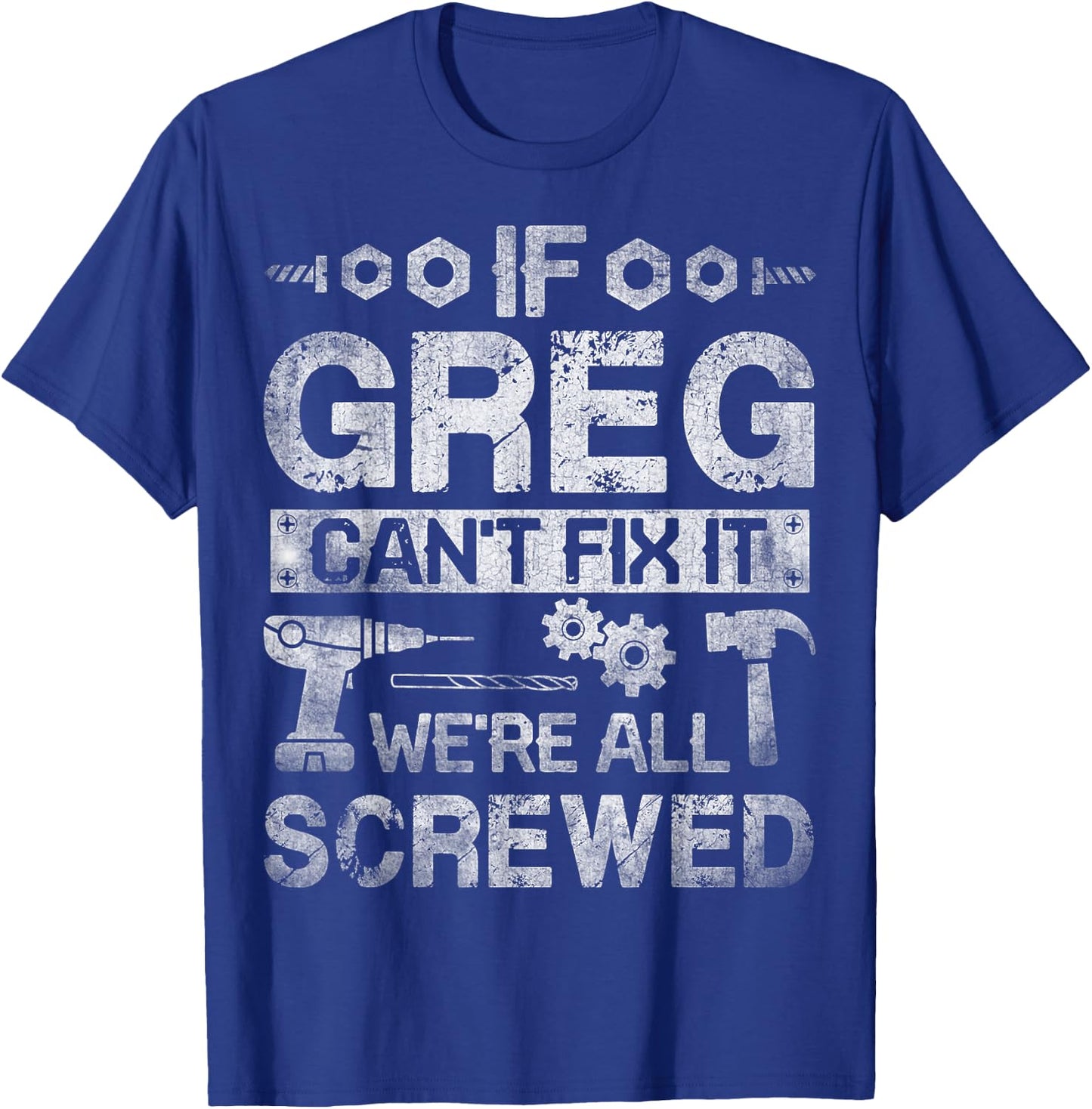 If Greg Can't Fix it We're All Screwed Funny Fathers Gift T-Shirt - T-Shirt | Royal