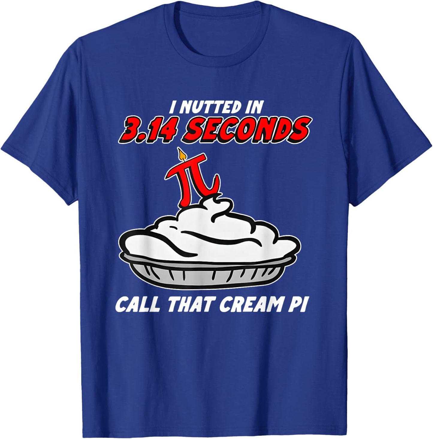 I Nutted in 3.14 Seconds, Call that Cream Pi T-Shirt - T-Shirt | Royal