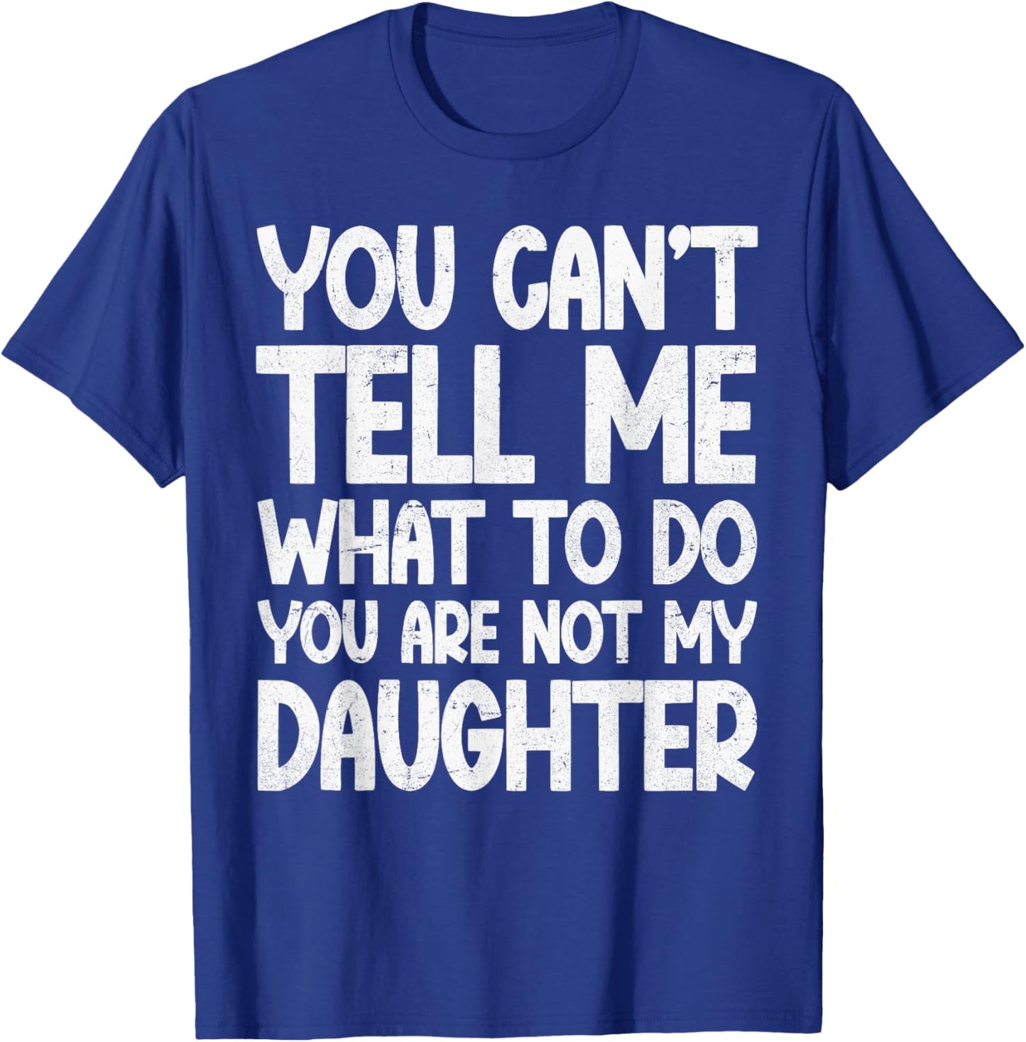You Can't Tell Me What To Do You're Not My Daughter T-Shirt - T-Shirt | Royal