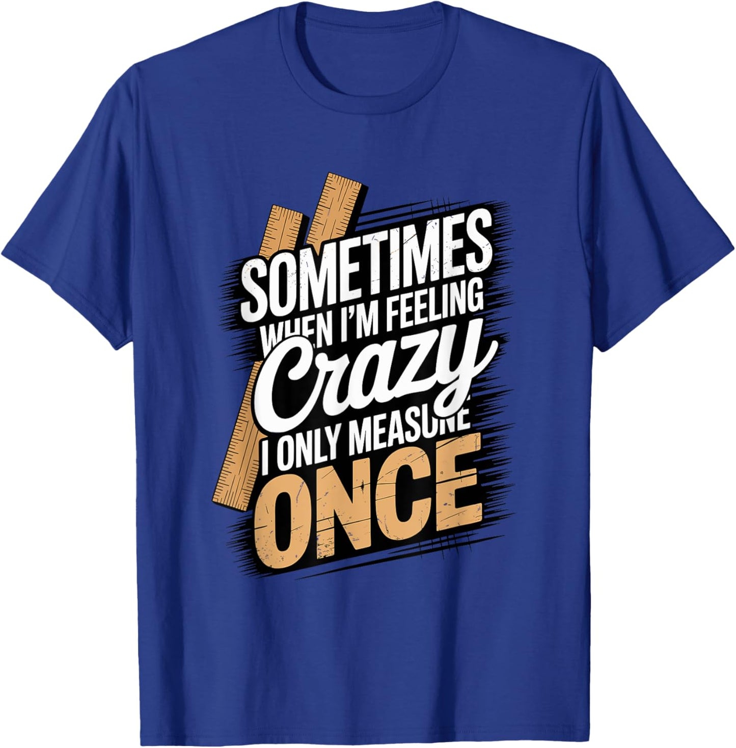 Sometimes When I'm Feeling Crazy I Only Measure Once T-Shirt - T-Shirt | Royal