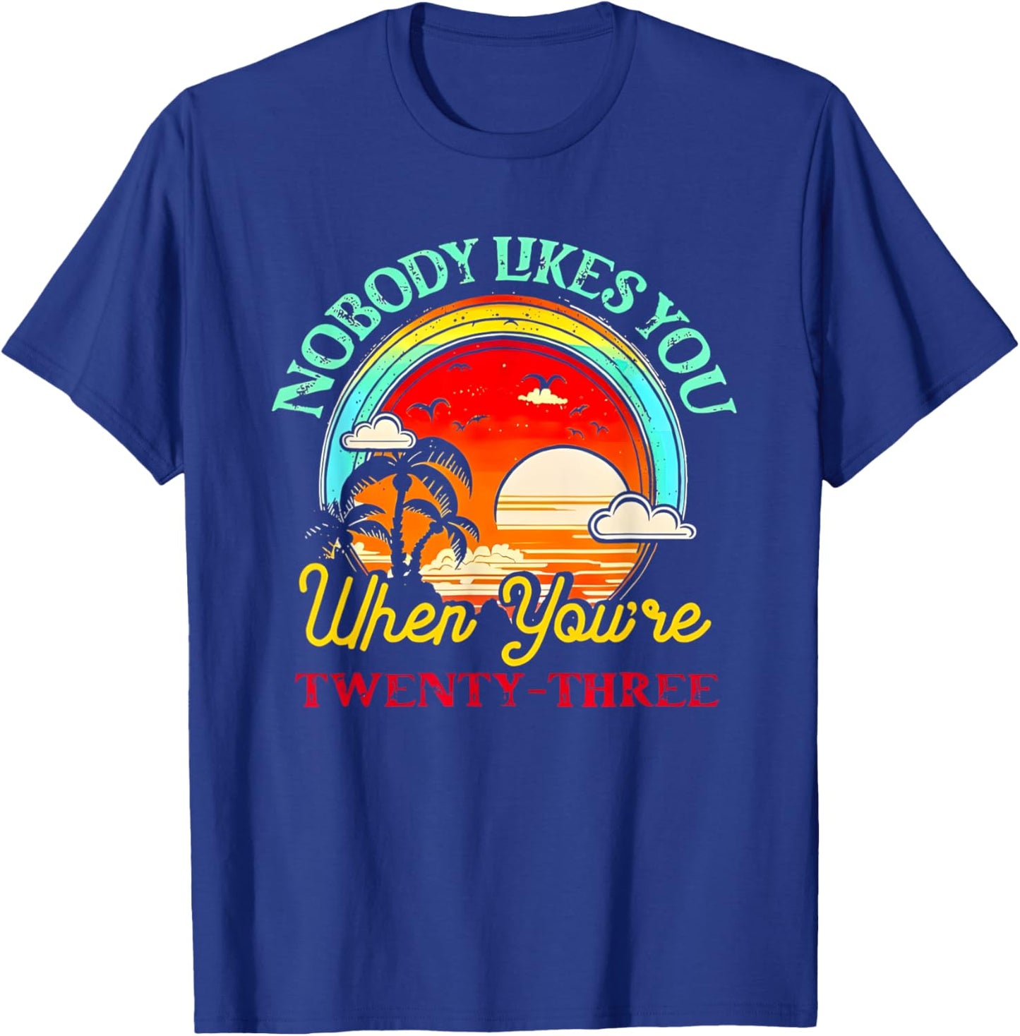 Nobody Likes You When You’re Twenty-three Summer T-Shirt - T-Shirt | Royal