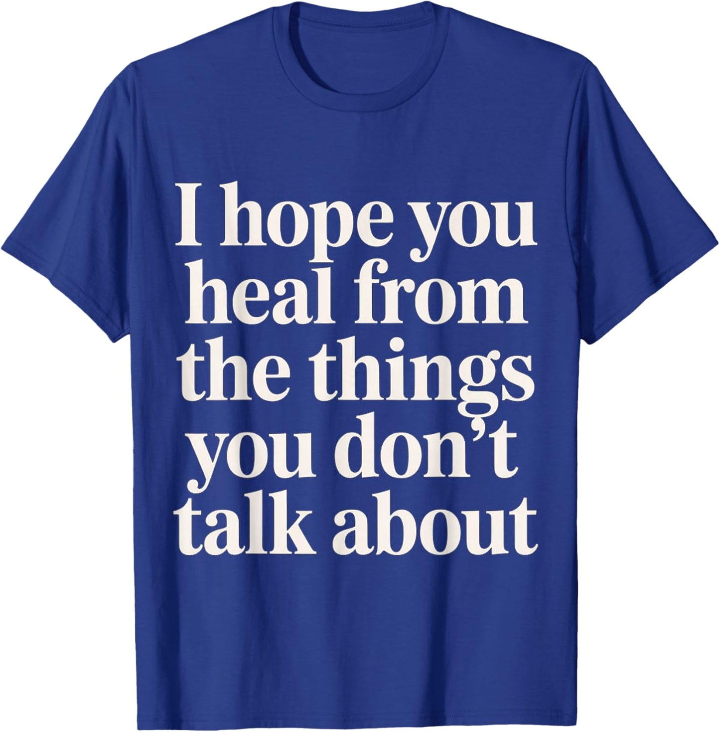 I Hope You Heal from The Things You Don't Talk About T-Shirt - T-Shirt | Royal