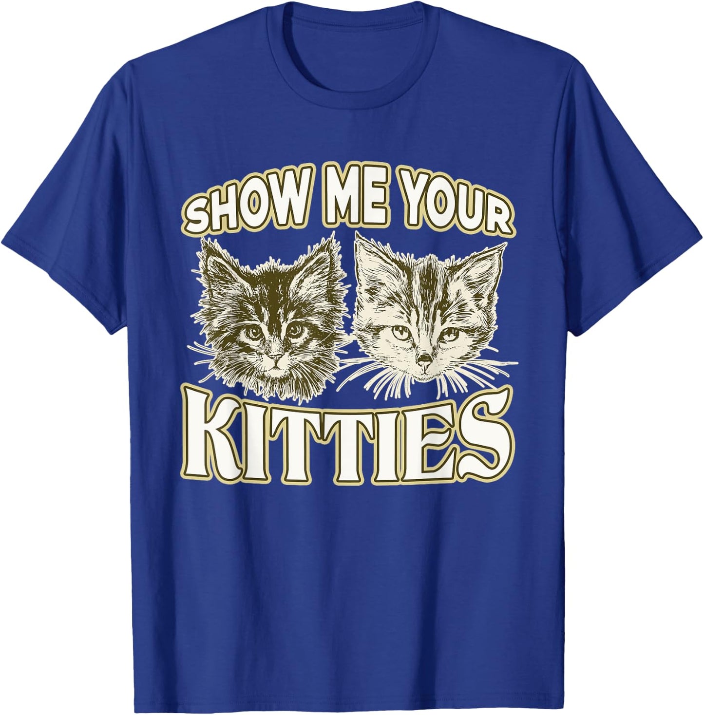 SHOW ME YOUR KITTIES shirt Funny Kitten T-Shirt - T-Shirt | Royal