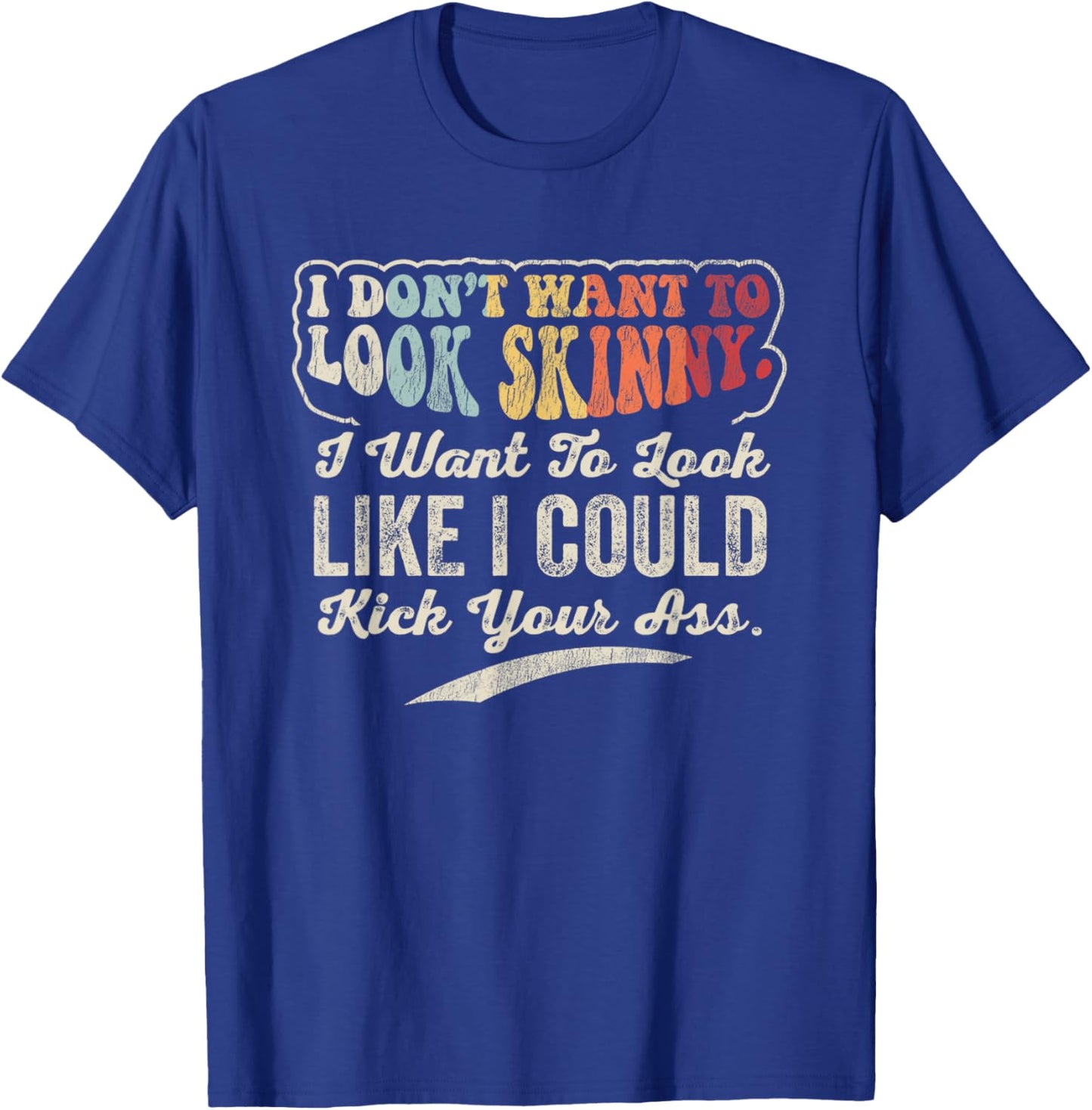 I Don't Want To Look Skinny I Could Kick Your T-Shirt - T-Shirt | Royal