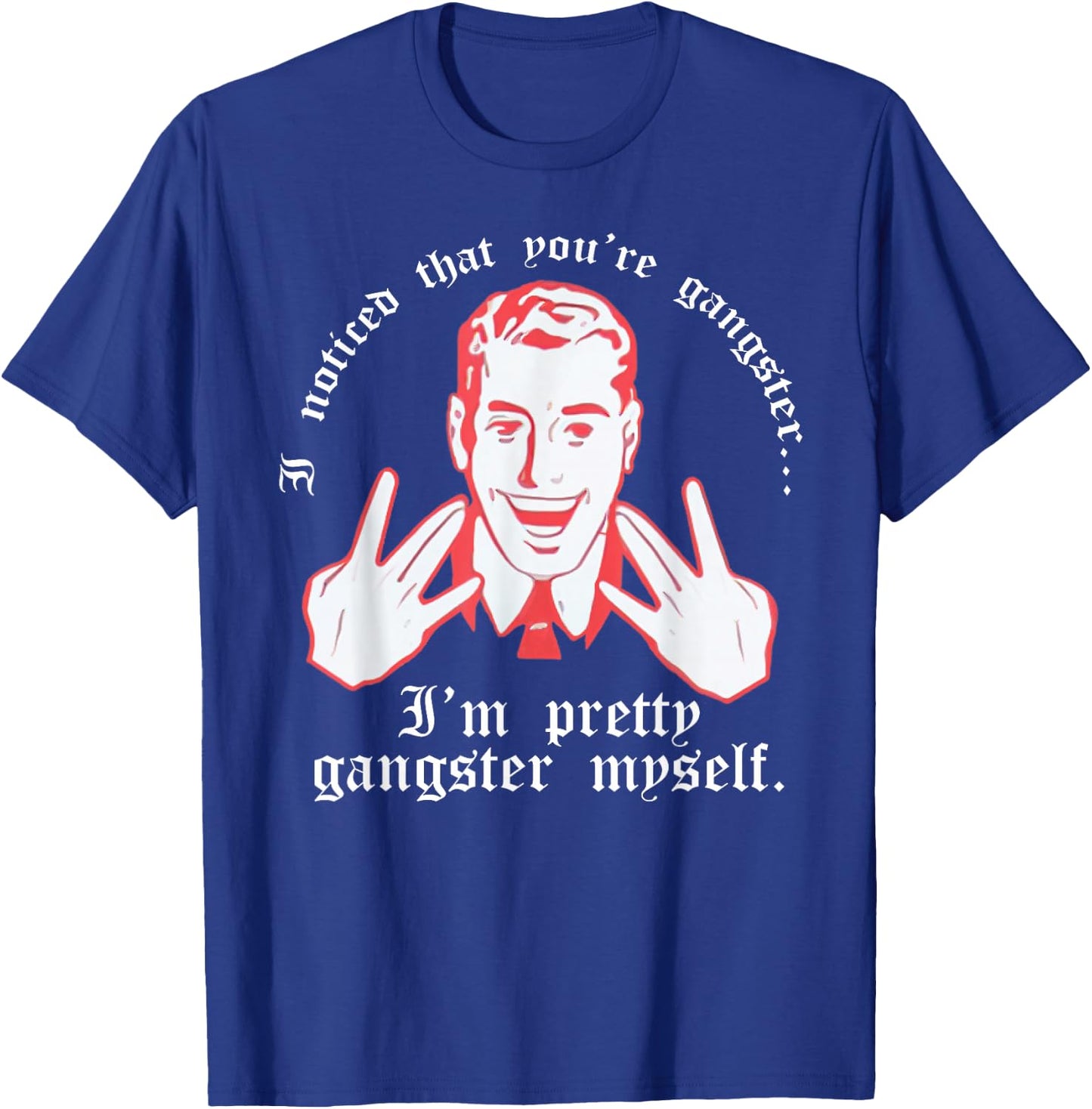 I Noticed You're Gangster.. I'm Pretty Gangster Myself Shirt T-Shirt - T-Shirt | Royal