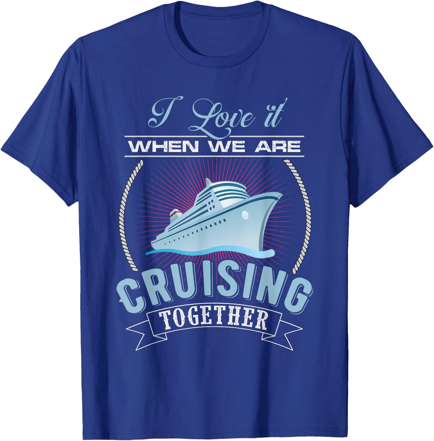 I Love It When We Are Cruising Together Men and Women Cruise T-Shirt - T-Shirt | Royal