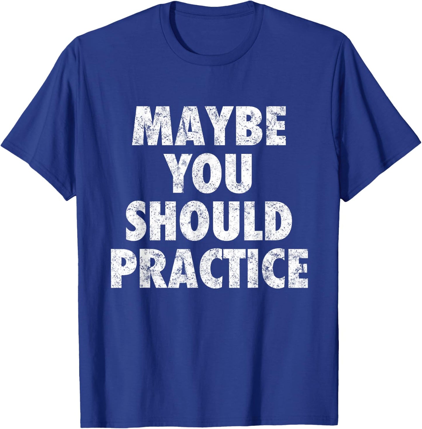 Maybe You Should Practice T-Shirt - T-Shirt | Royal