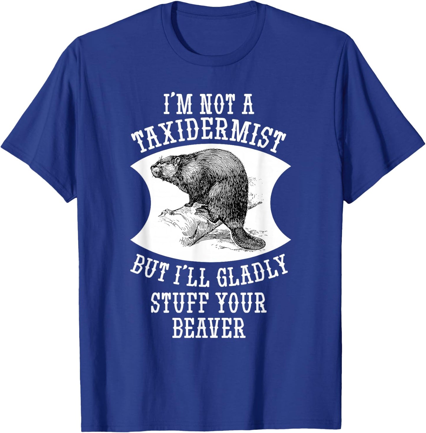 I'm Not A Taxidermist But I'll Gladly Stuff Your Beaver Gift T-Shirt - T-Shirt | Royal