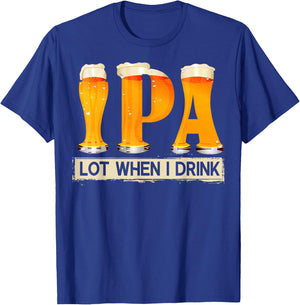 IPA Lot When I Drink Funny For Beer Lovers Shirt Gift T-Shirt - T-Shirt | Royal