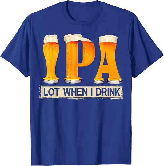IPA Lot When I Drink Funny For Beer Lovers Shirt Gift T-Shirt - T-Shirt | Royal