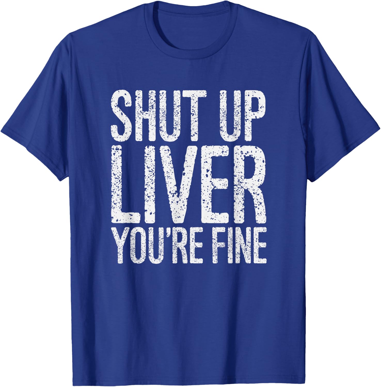 Shut Up Liver You're Fine Funny Drinking Shirt T-Shirt - T-Shirt | Royal