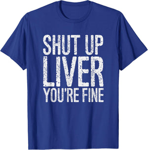 Shut Up Liver You're Fine Funny Drinking Shirt T-Shirt - T-Shirt | Royal