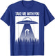 Take Me With You Alien Abduction Spaceship UFO Shirt T-Shirt - T-Shirt | Royal