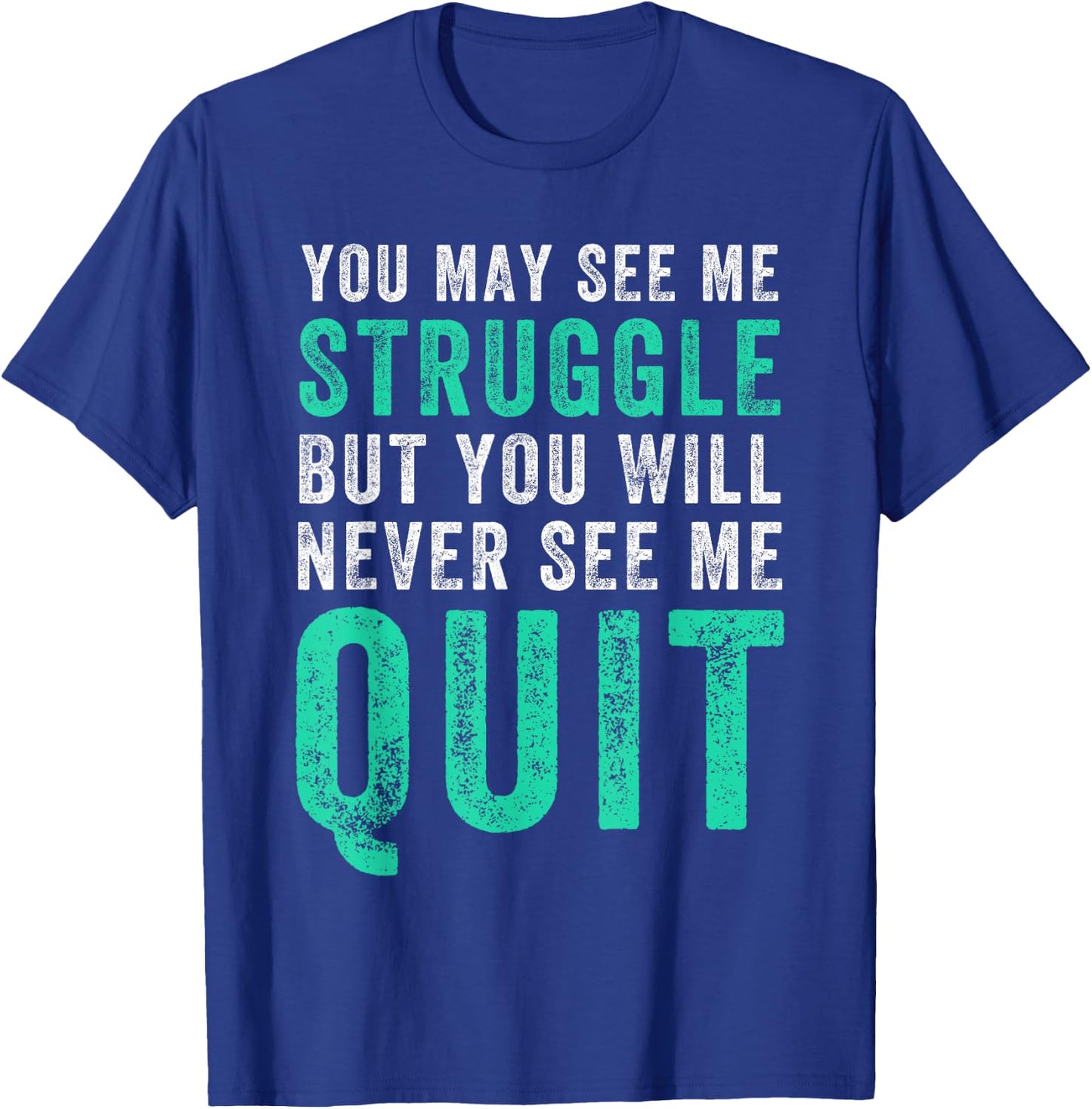 You May See Me Struggle But You Will Never See Me Quit Shirt T-Shirt - T-Shirt | Royal