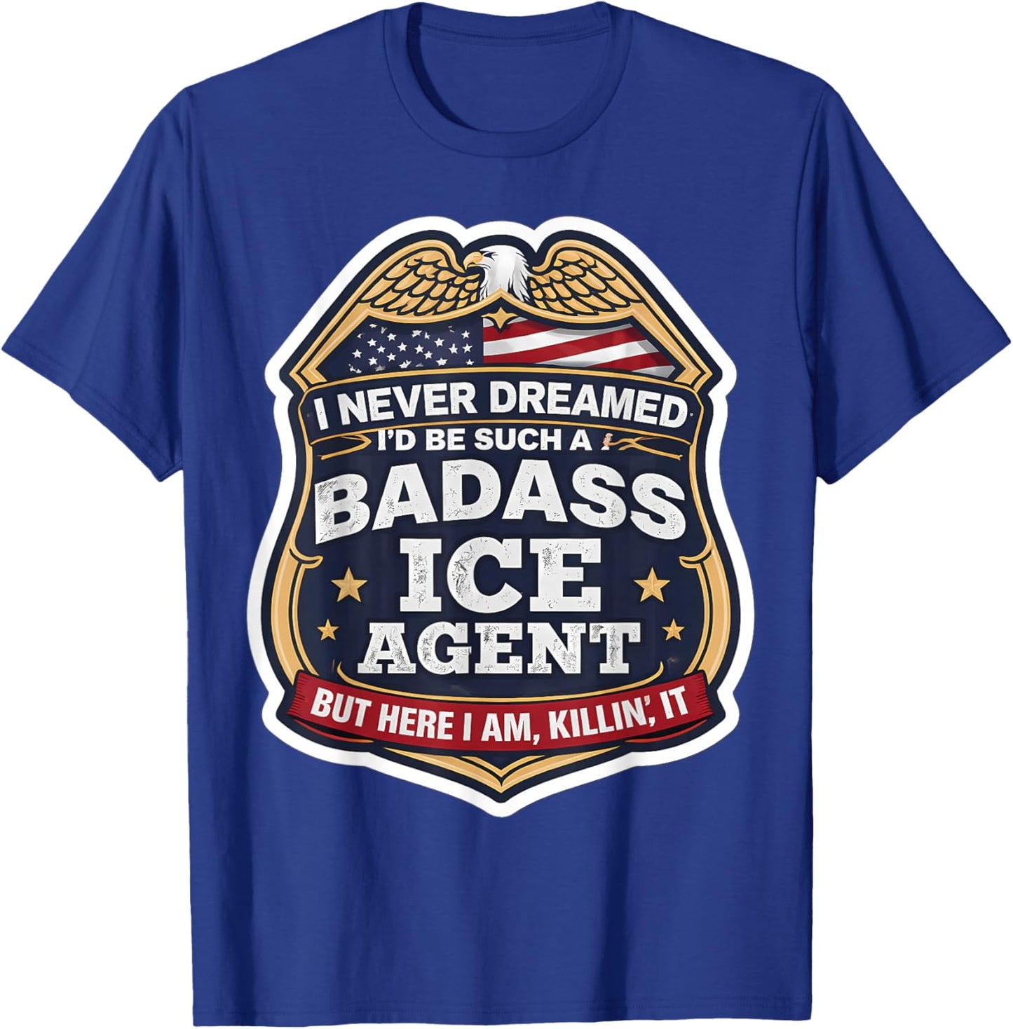 I Never Dreamed I'd Become A Badass ICE Agent But Here I Am T-Shirt - T-Shirt | Royal