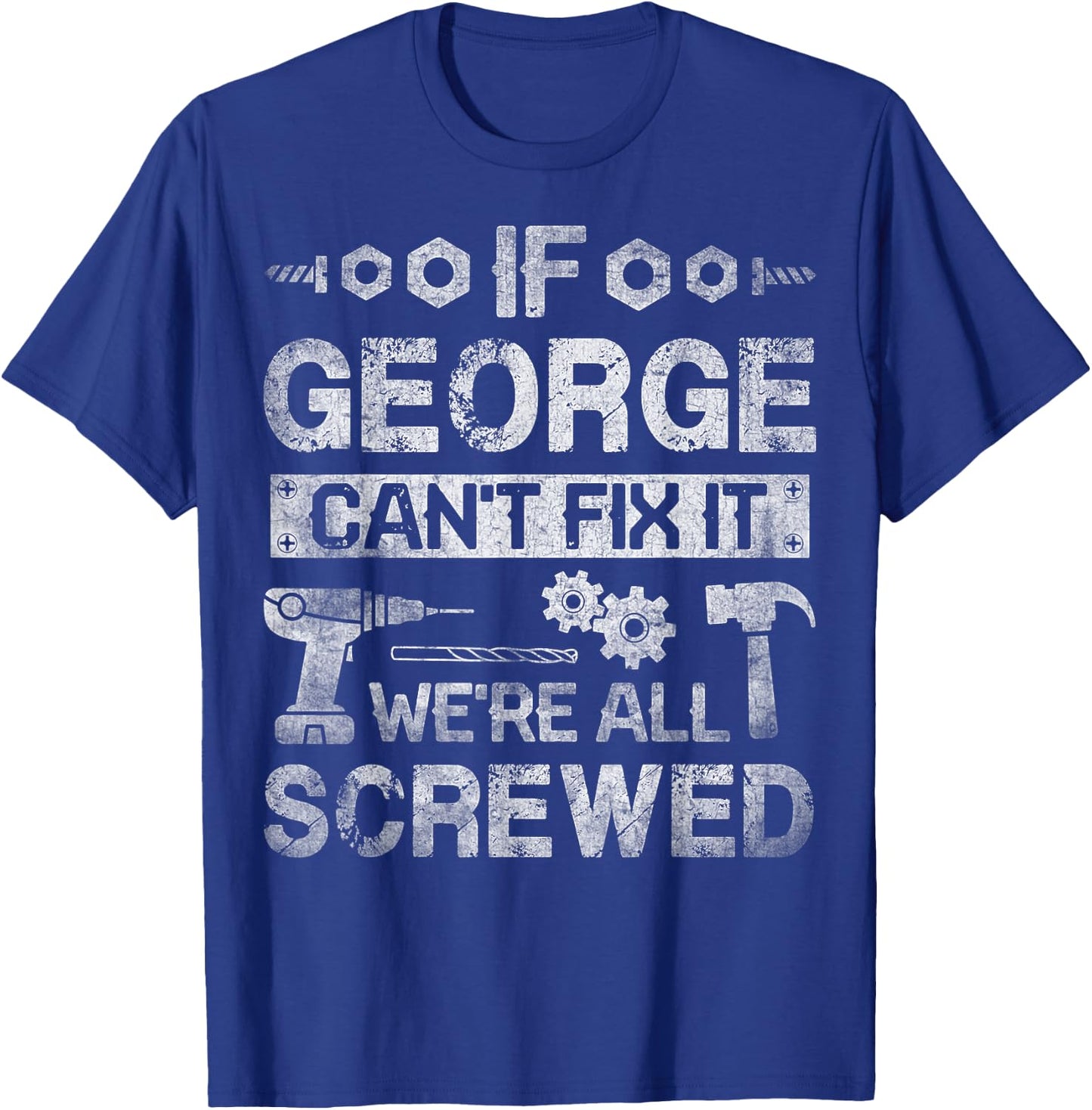 If George Can't Fix it We're All Screwed Funny Fathers Gift T-Shirt - T-Shirt | Royal