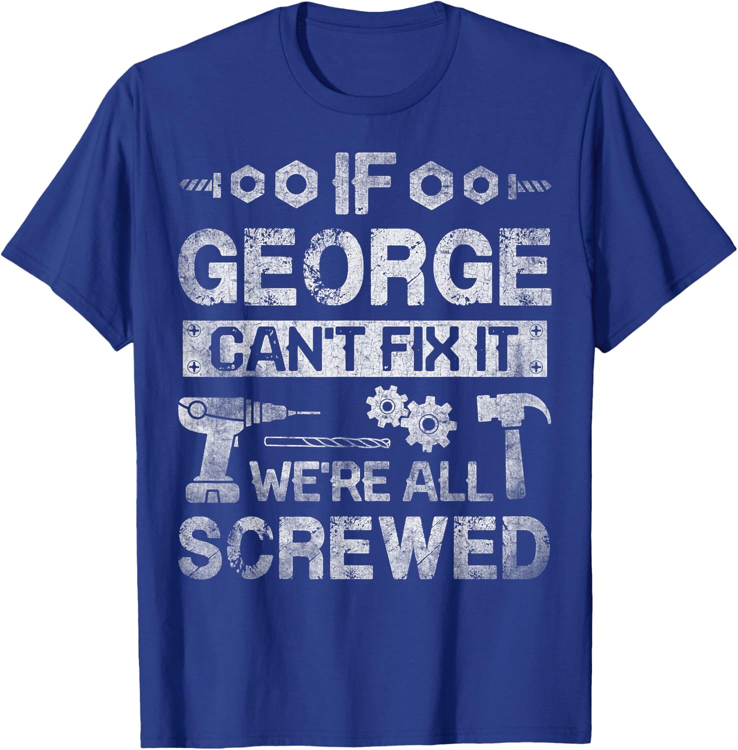 If George Can't Fix it We're All Screwed Funny Fathers Gift T-Shirt - T-Shirt | Royal