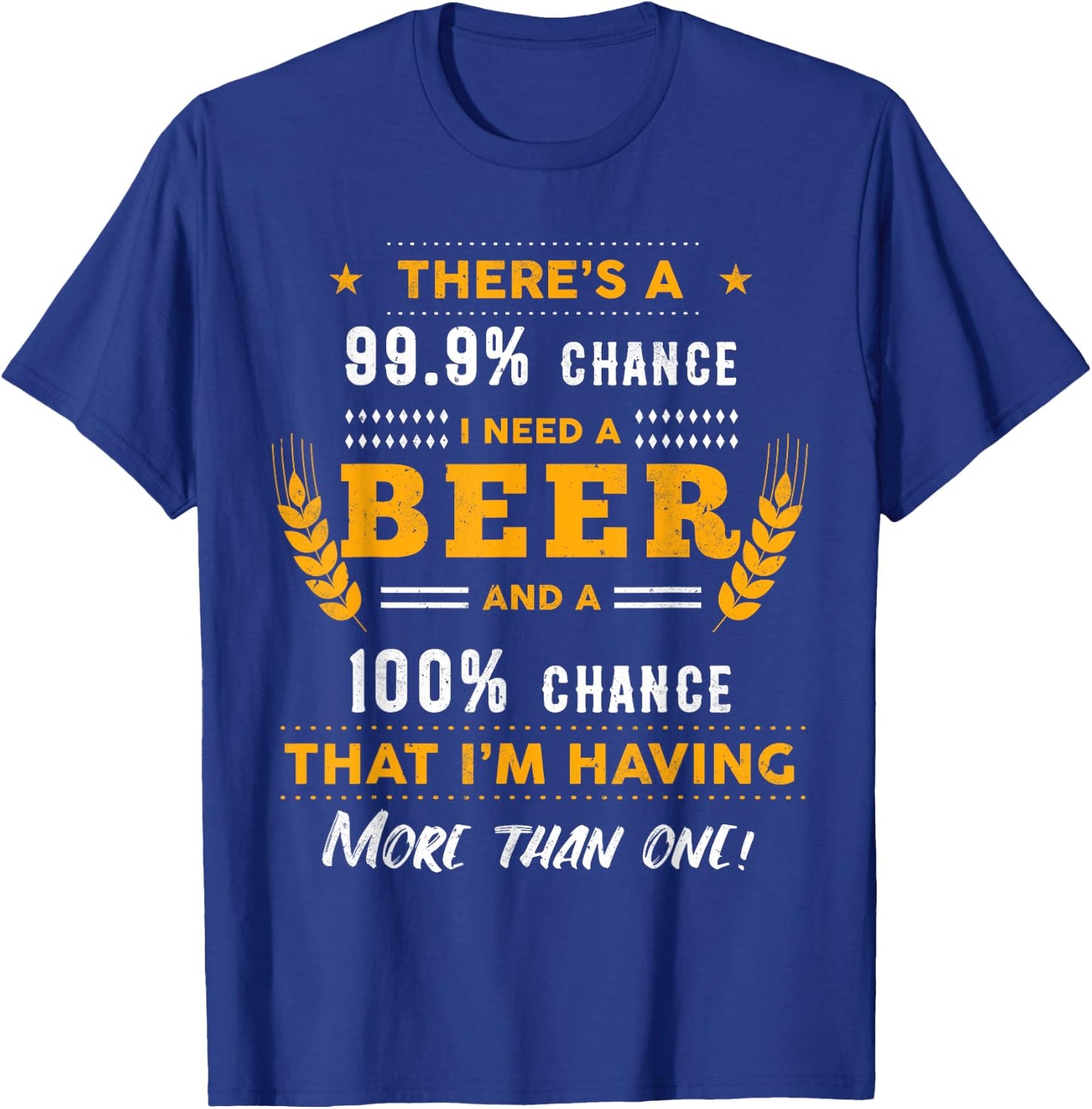There's A 99,9% Chance I Need A Beer Funny Beer Lover Gift T-Shirt - T-Shirt | Royal