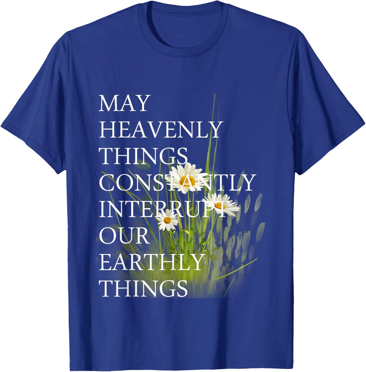 May Heavenly Things Constantly Interrupt Our Earthly Things T-Shirt - T-Shirt | Royal