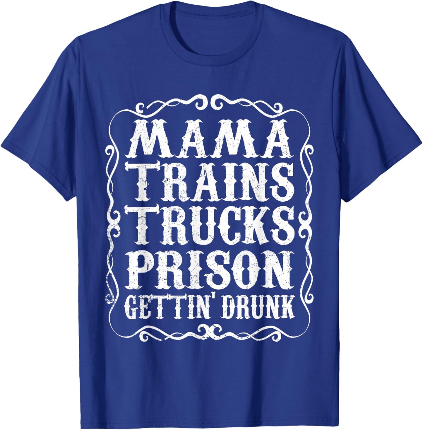 Mama Trains Trucks Prison Gettin Drunk Shirt Country Music T-Shirt - T-Shirt | Royal