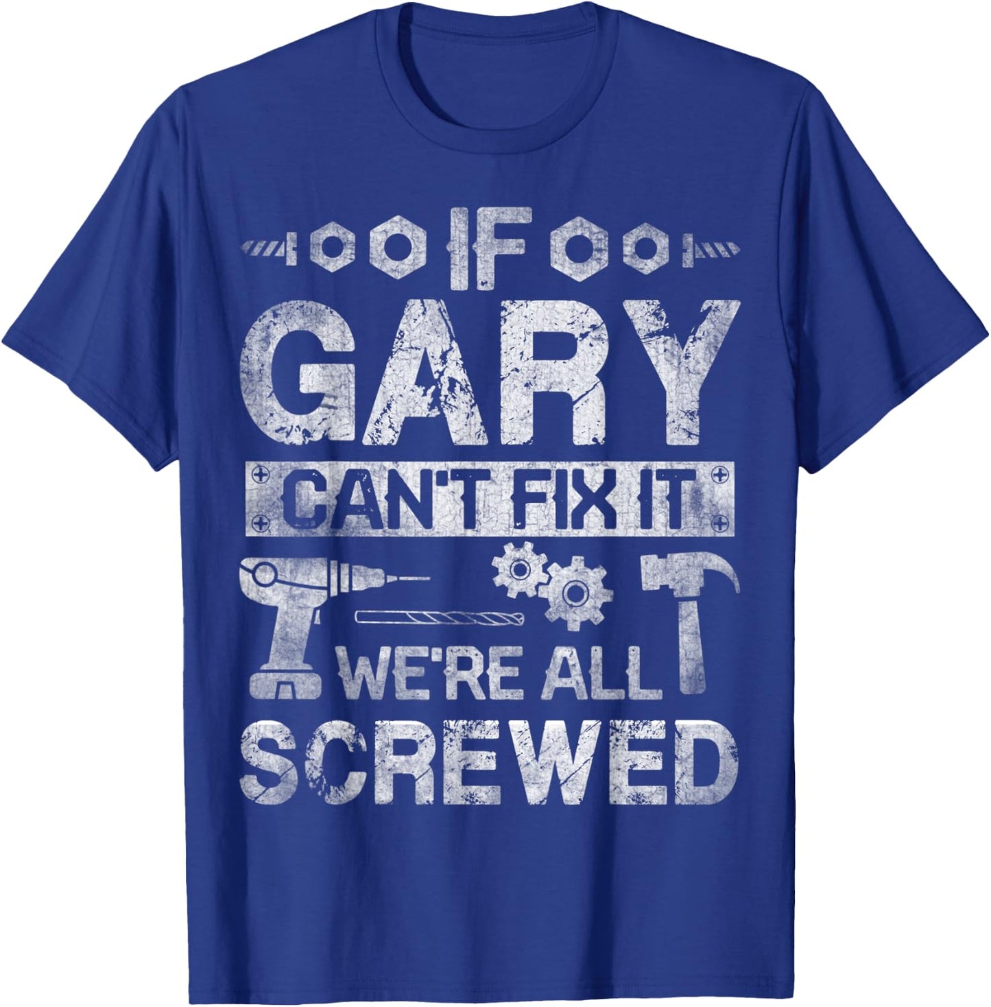 If Gary Can't Fix it We're All Screwed Funny Fathers Gift T-Shirt - T-Shirt | Royal
