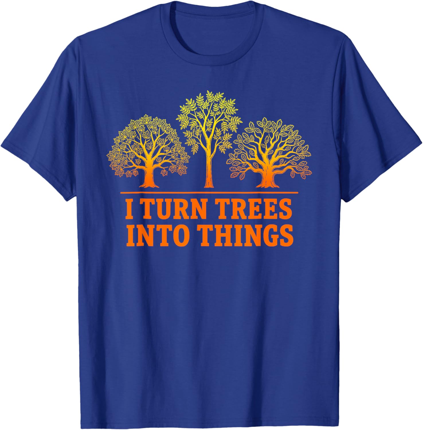 I Turn Trees Into Things Woodworking Carpenter Humor T-Shirt - T-Shirt | Royal