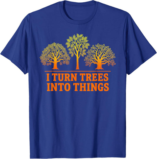 I Turn Trees Into Things Woodworking Carpenter Humor T-Shirt - T-Shirt | Royal