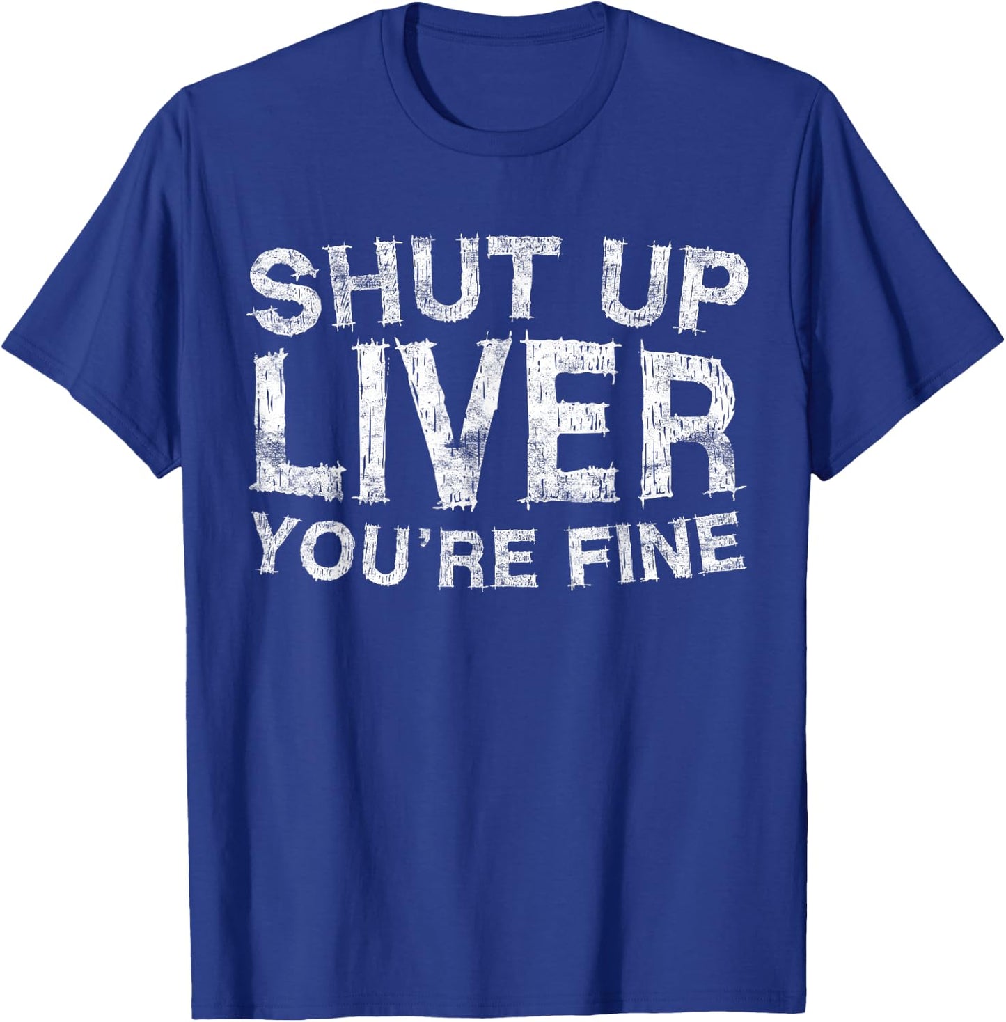 Shut Up Liver You're Fine Shirt Funny Men Women Drinking T-Shirt - T-Shirt | Royal