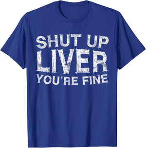 Shut Up Liver You're Fine Shirt Funny Men Women Drinking T-Shirt - T-Shirt | Royal