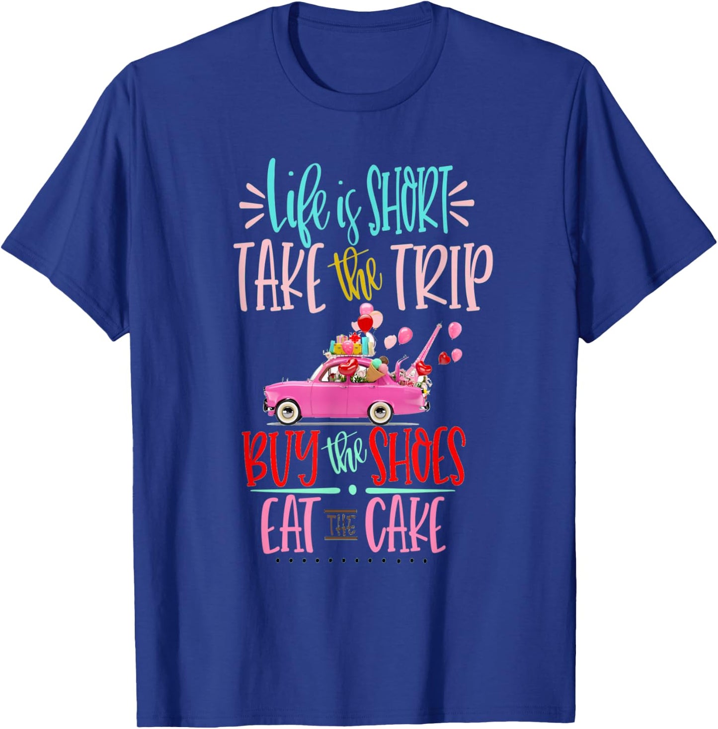 Life is short Take the Trip Buy the Shoes Eat the Cake Shirt T-Shirt - T-Shirt | Royal