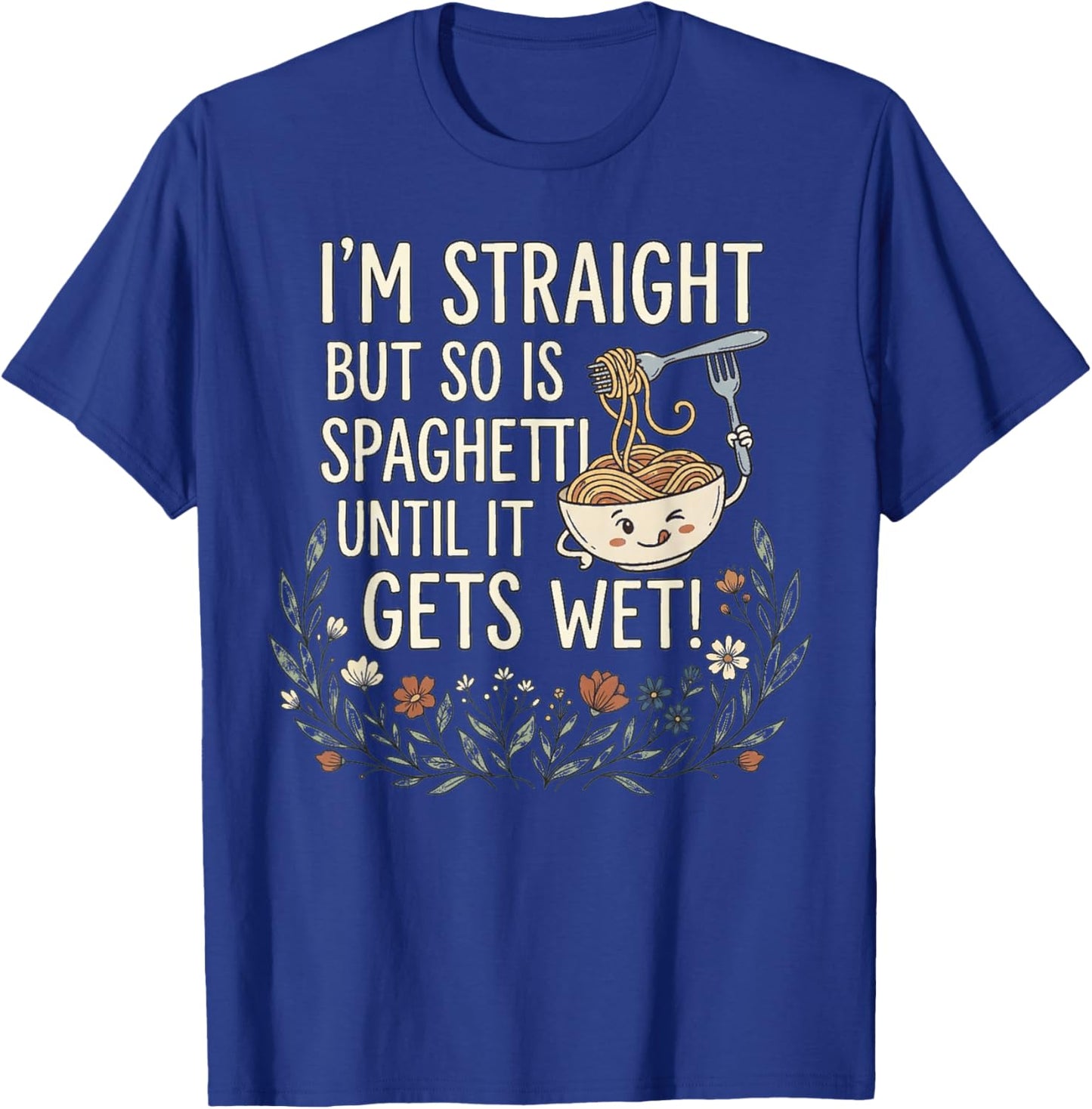 I'm Straight But So is Spaghetti Until It Gets Wet! T-Shirt - T-Shirt | Royal