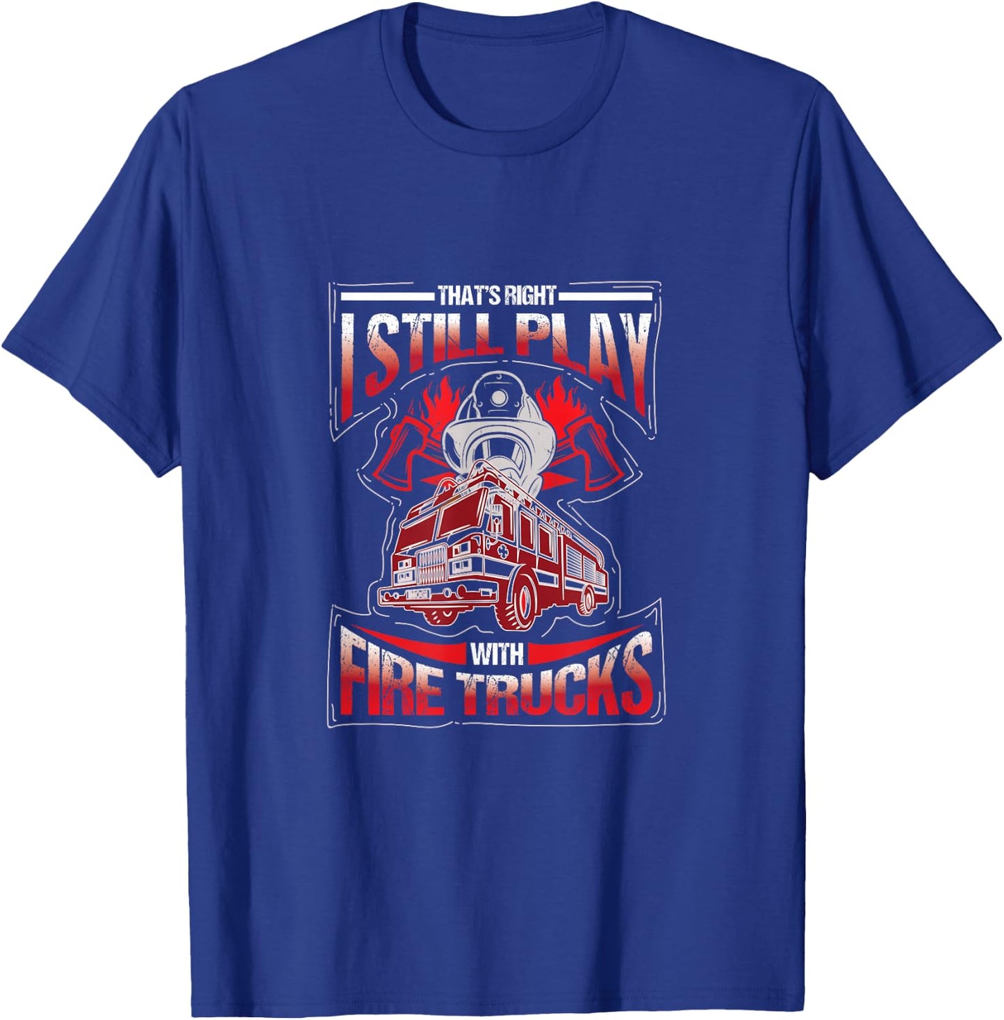 I'm still playing with fire trucks. Fun T-Shirt - T-Shirt | Royal