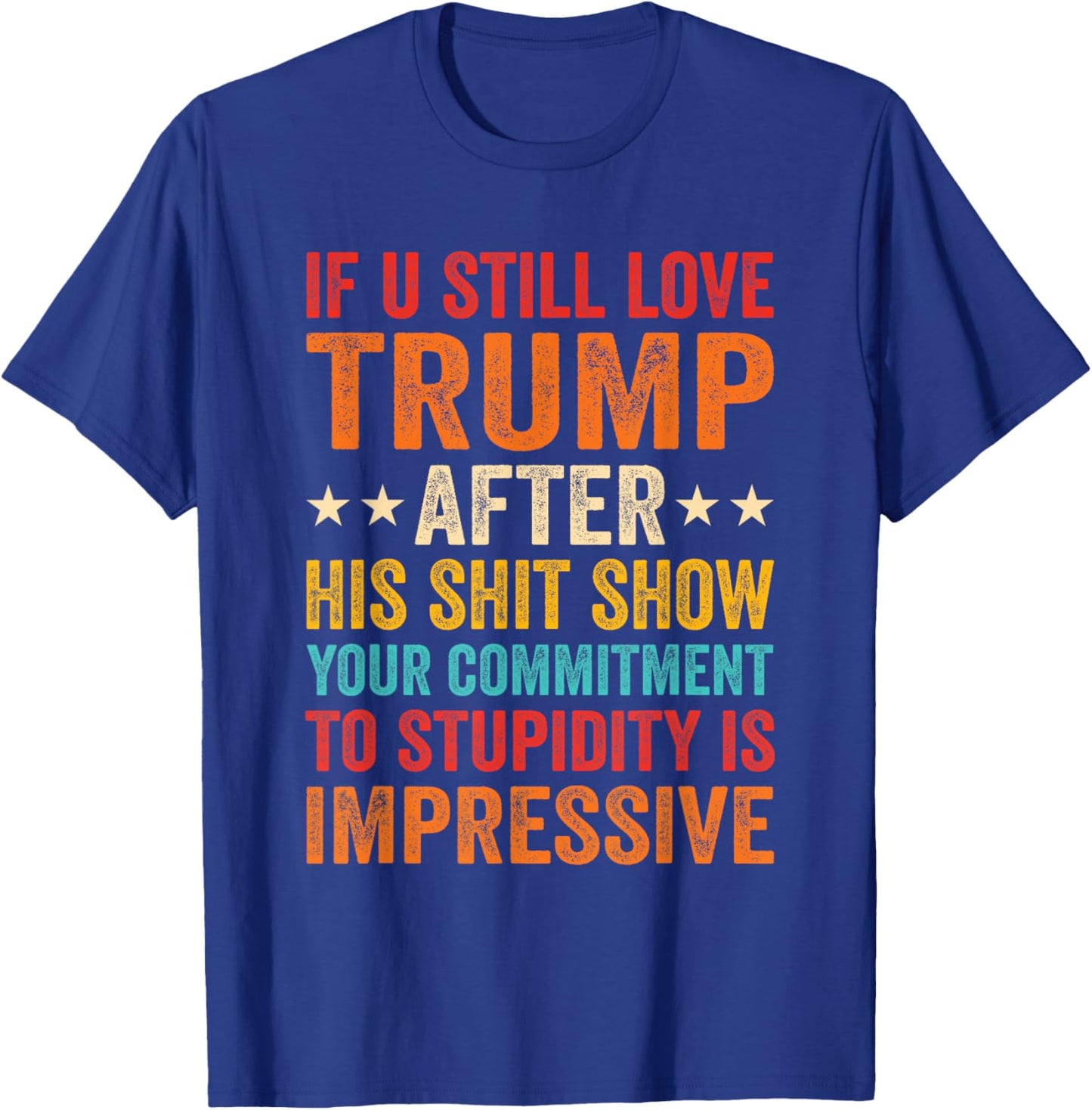 If You Still Love Trump After His Shit Show Your Commitment T-Shirt - T-Shirt | Royal