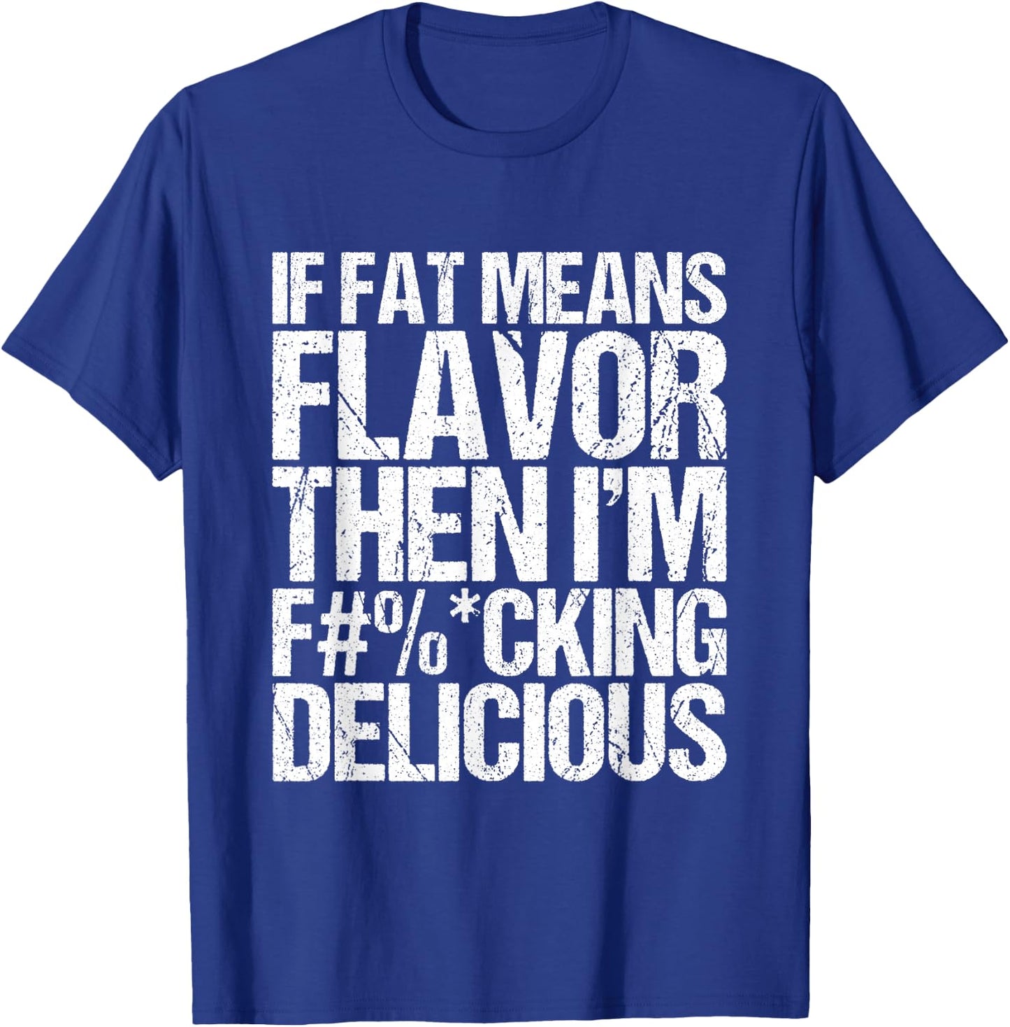 If Fat Means Flavor Then I'm Fucking Delicious T-Shirt - T-Shirt | Royal