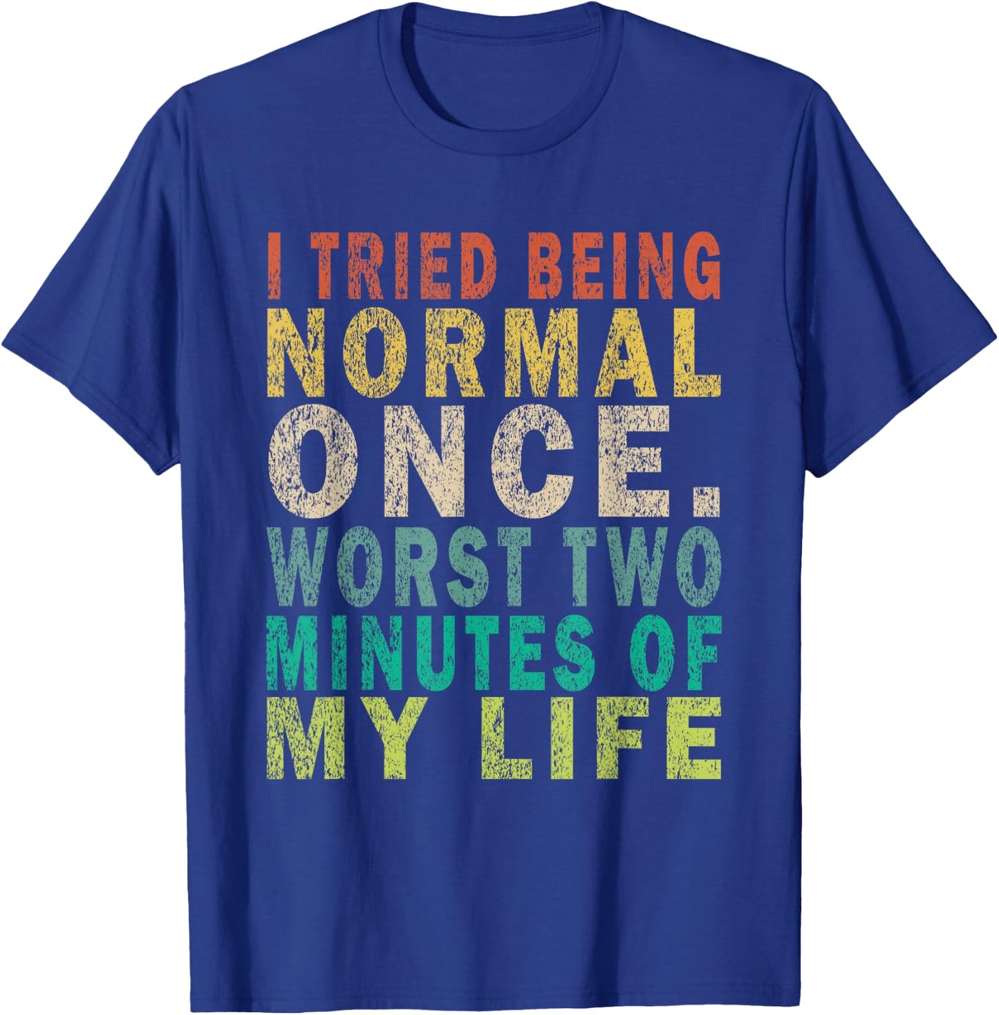 I Tried To Be Normal Once Worst 2 Minutes Of My Life Funny T-Shirt - T-Shirt | Royal