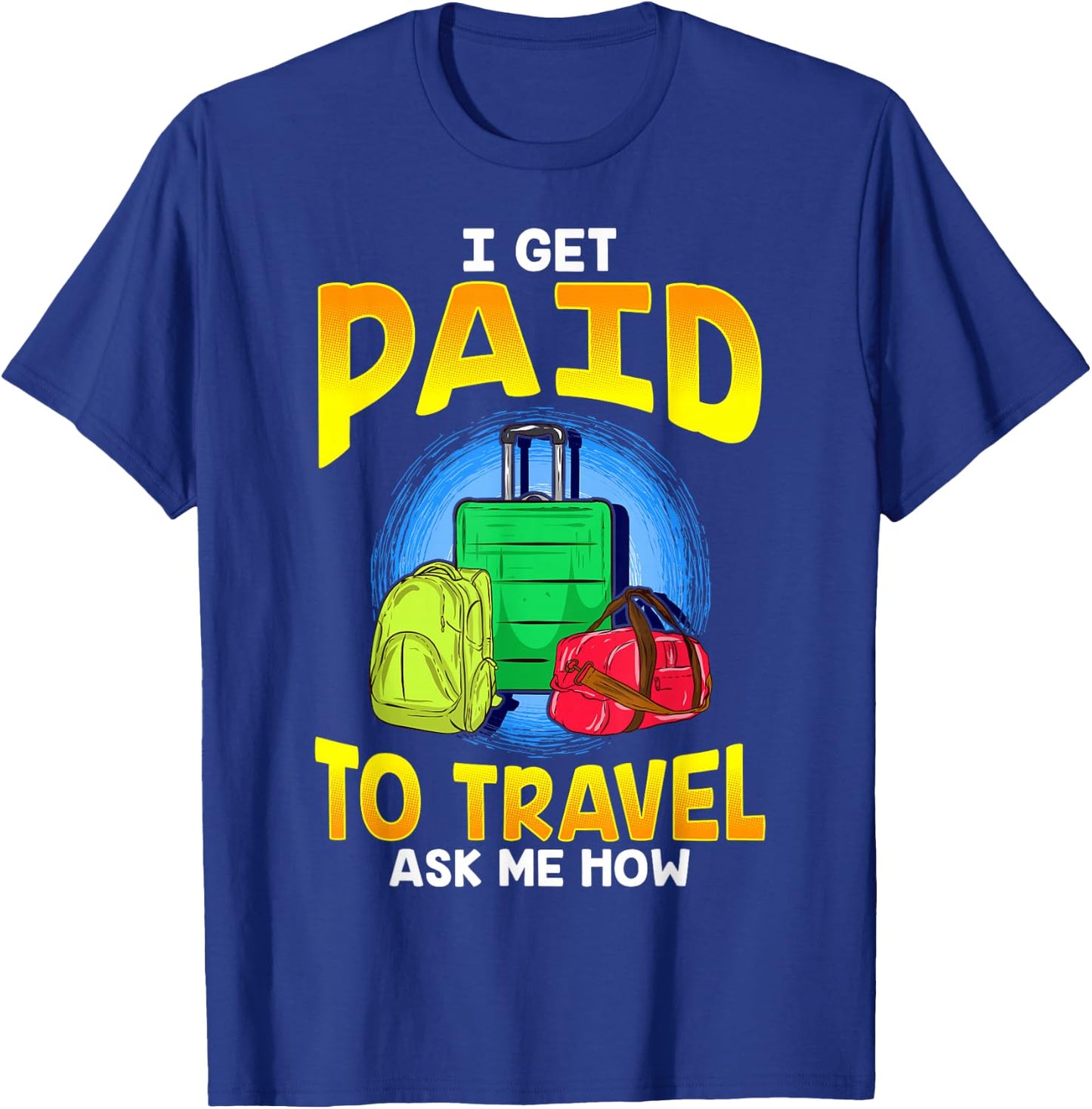 I Get Paid To Travel Ask Me How T-Shirt - T-Shirt | Royal