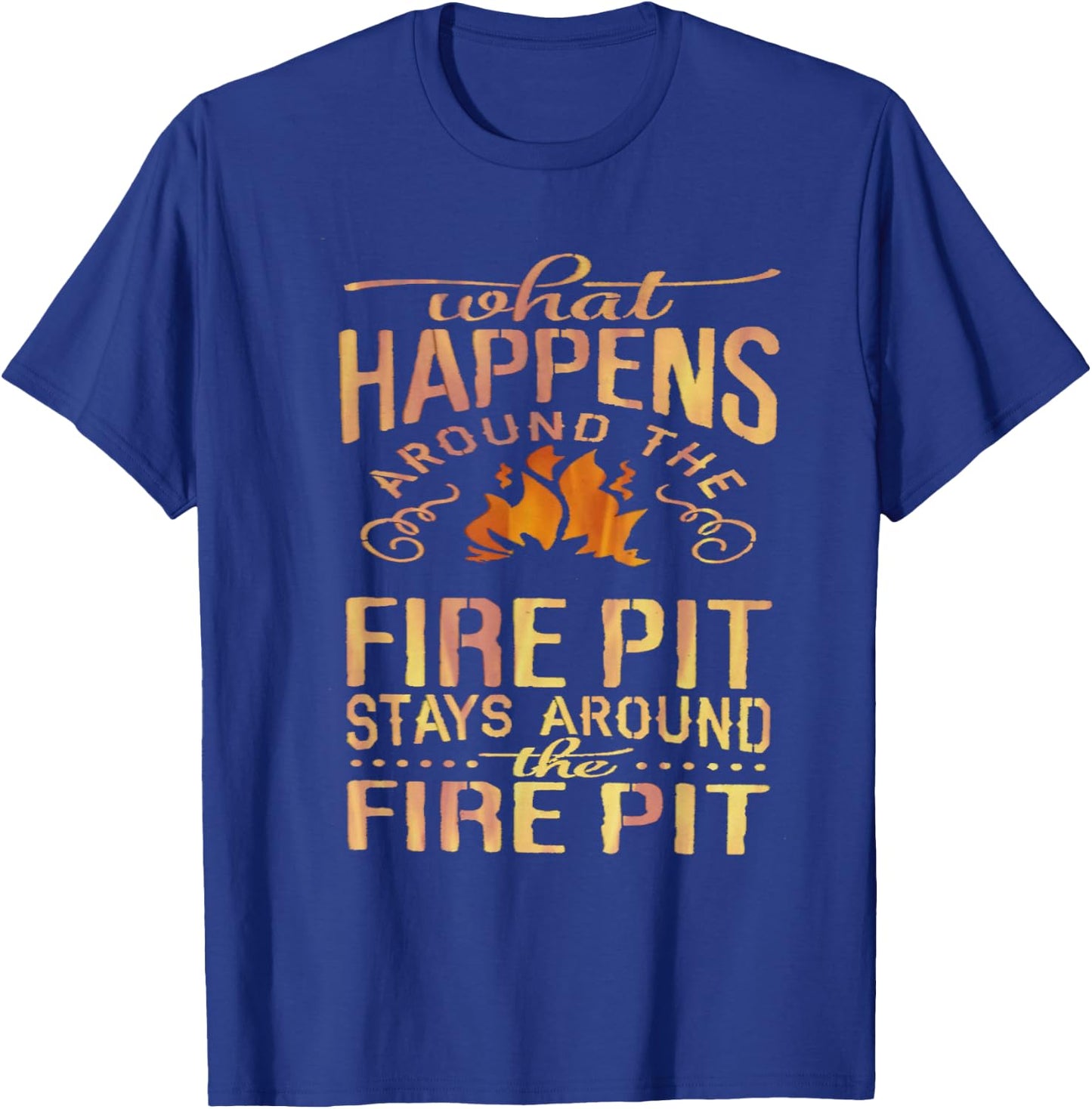 What Happens Around The Fire Pit Stays Around... T-Shirt - T-Shirt | Royal