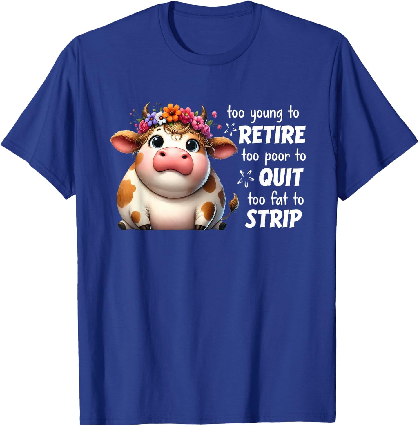 Cow Too Young To Retire Too Poor To Quit Too Fat To Strip T-Shirt - T-Shirt | Royal