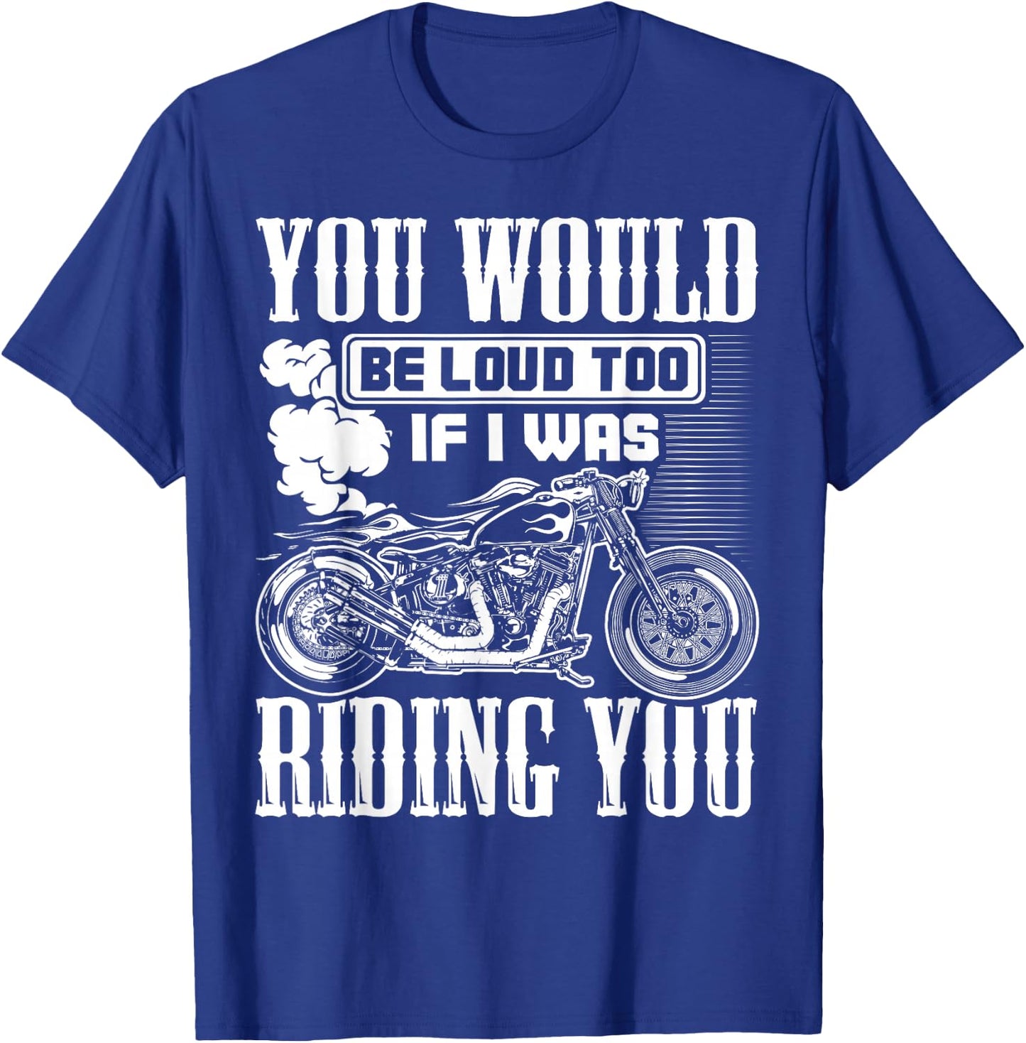 You Would Be Loud Too If I Was Riding You Motorcycle Gift T-Shirt - T-Shirt | Royal