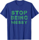 Stop Being messy T-Shirt - T-Shirt | Royal