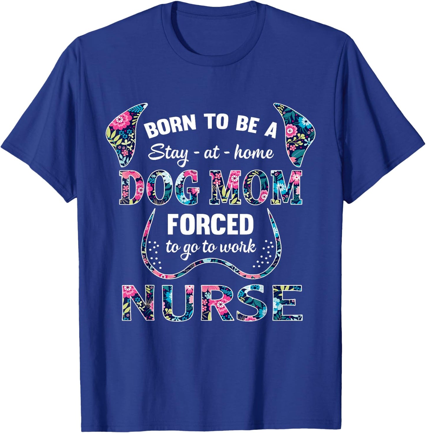 Born to be a stay at home dog mom forced to go to work nurse Women T-Shirt - T-Shirt | Royal