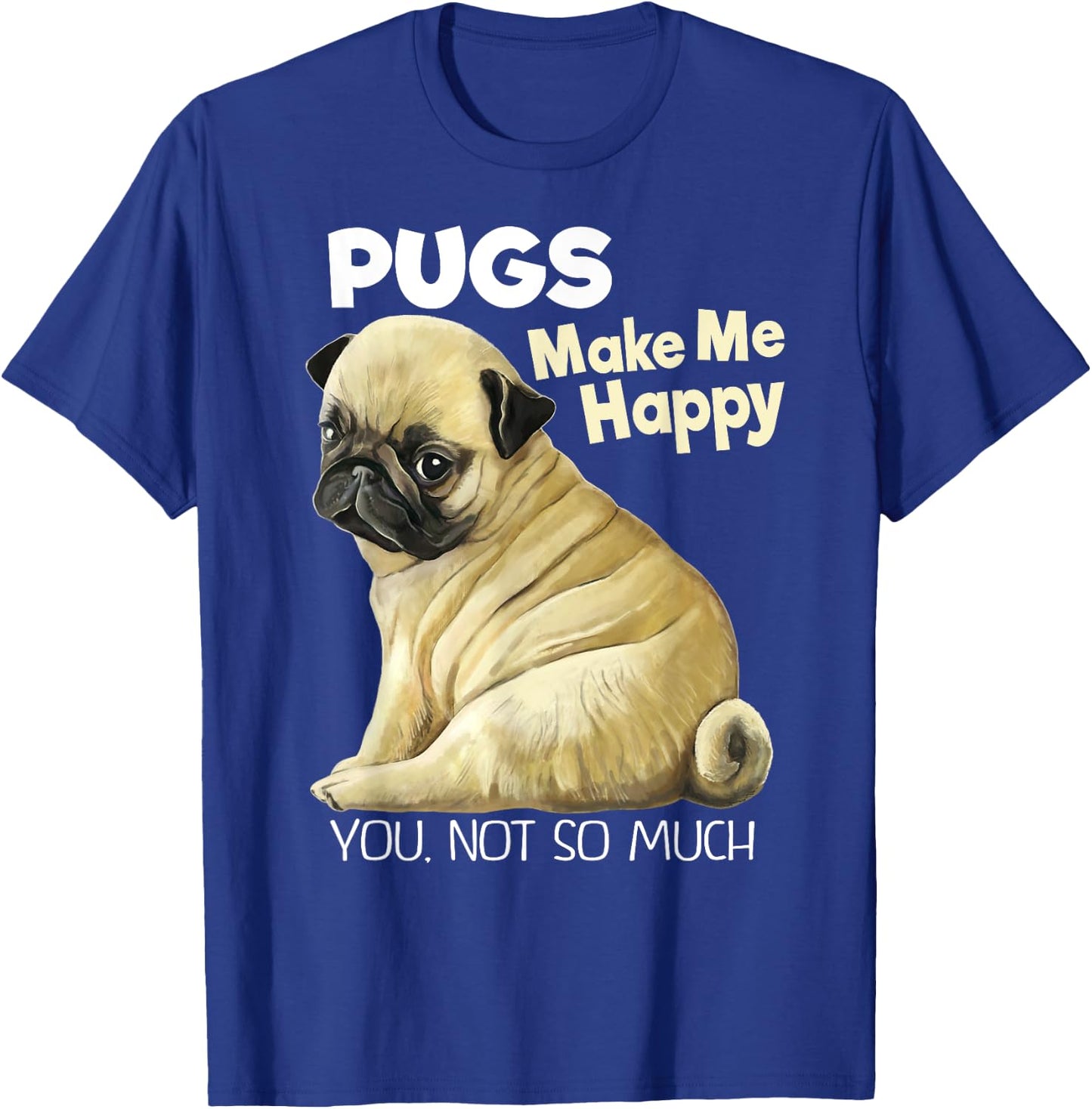 Pug Shirt - Funny Pugs Make Me Happy You Not So Much T-Shirt - T-Shirt | Royal