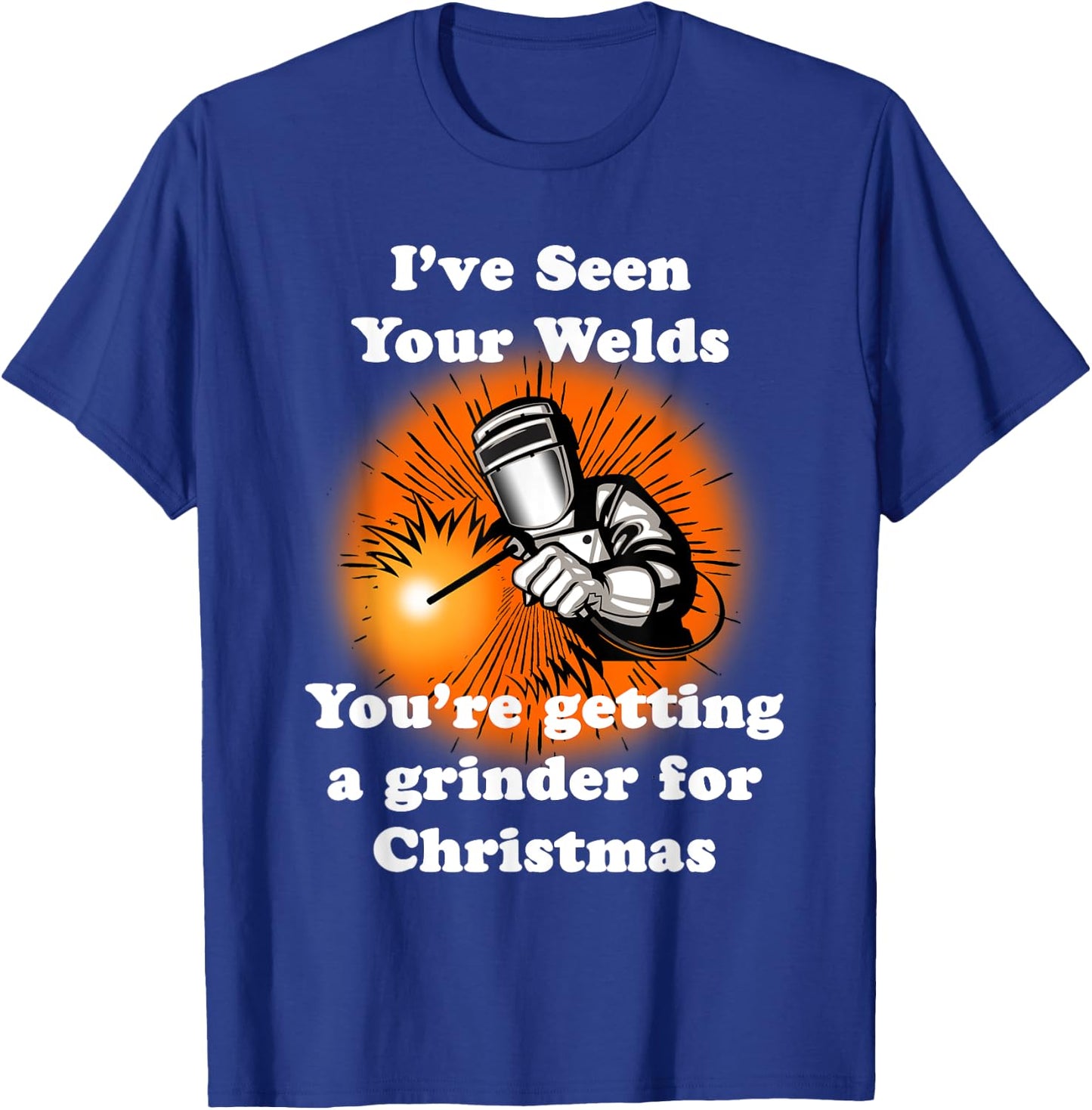 I've Seen Your Welds You're Getting A Grinder For Christmas T-Shirt - T-Shirt | Royal