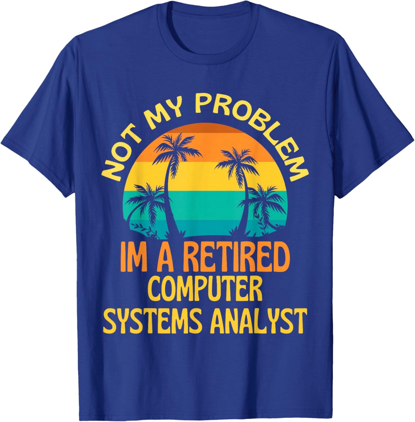 Retired Computer Systems Analyst Not My Problem Anymore T-Shirt - T-Shirt | Royal