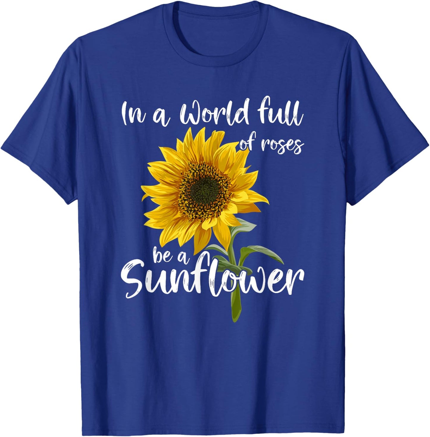 In A World Full Of Roses Be A Sunflower T-Shirt - T-Shirt | Royal