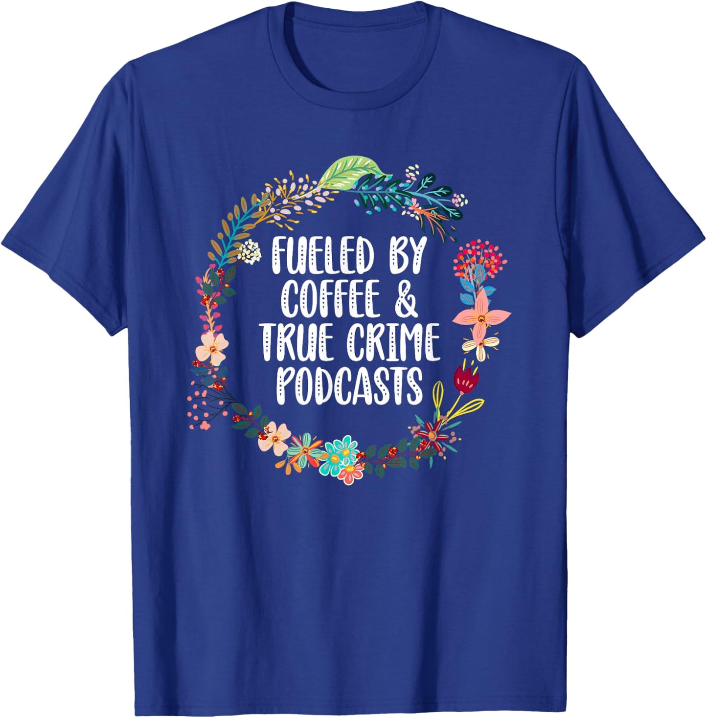 Fueled By Coffee And True Crime Podcasts Lovers T-Shirt - T-Shirt | Royal
