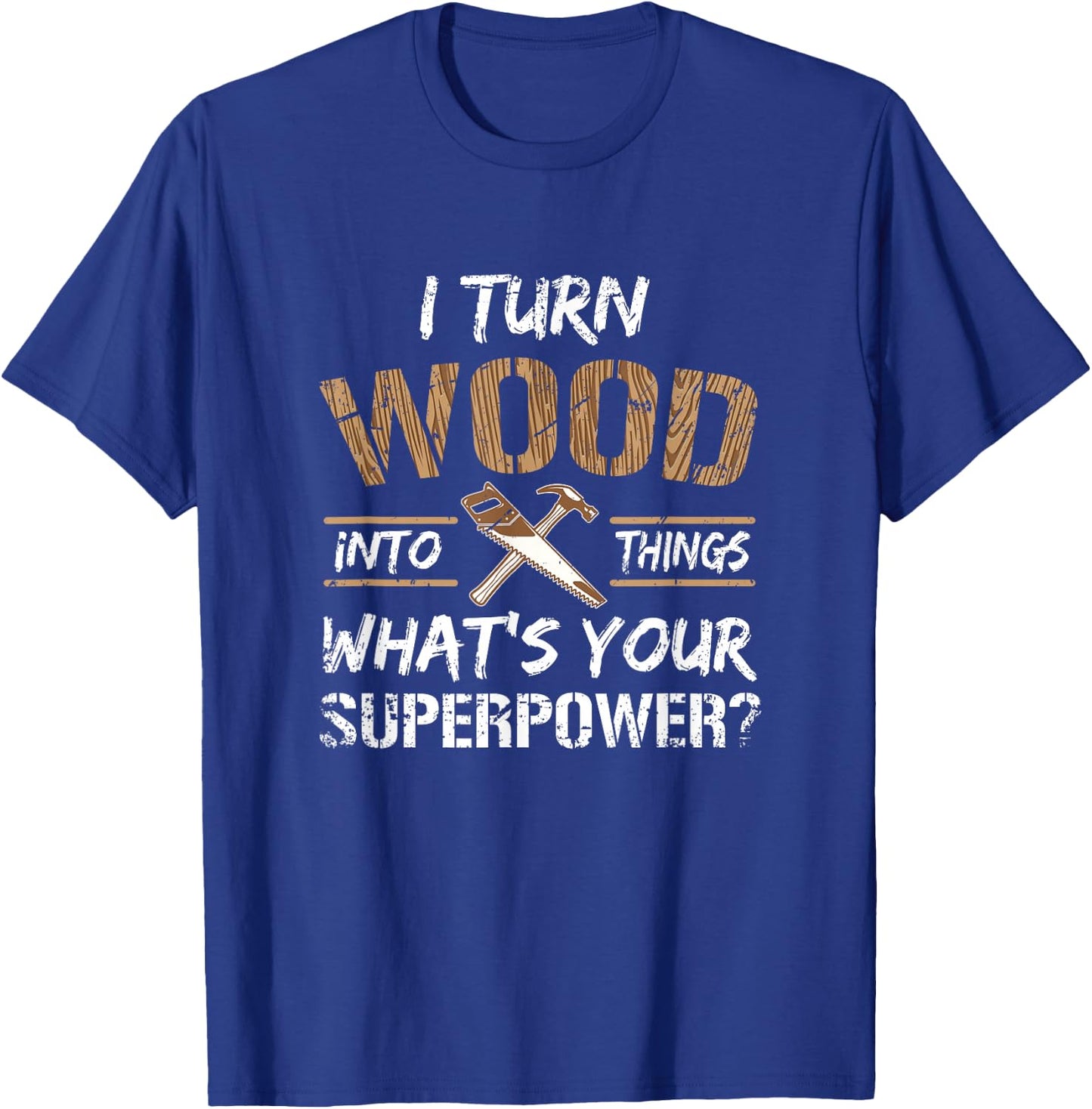 I Turn Wood Into Things Carpenter Woodworking Shirt T-Shirt - T-Shirt | Royal
