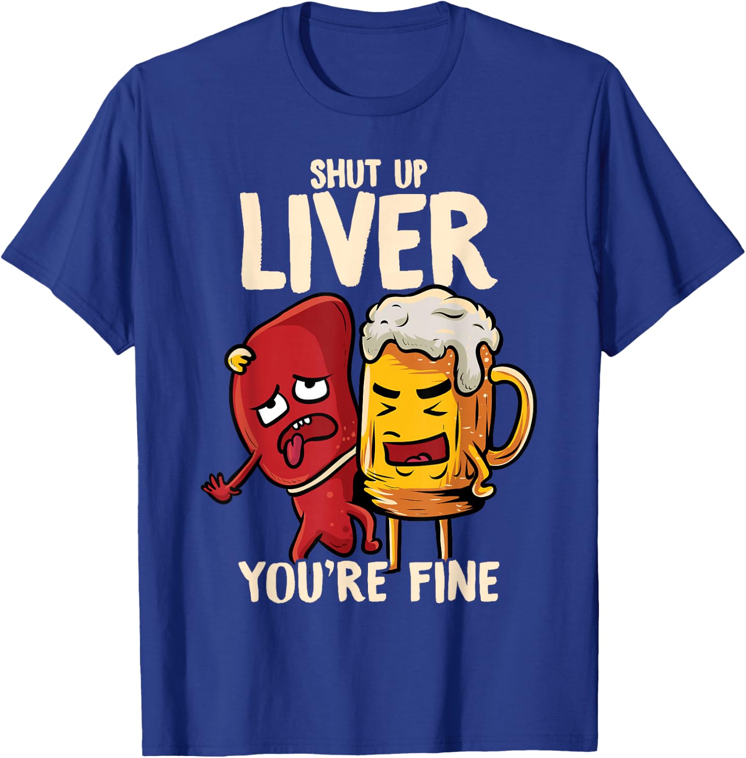 Shut Up Liver You're Fine Hilarious Drinking Pun Funny Beer T-Shirt - T-Shirt | Royal