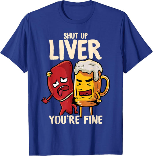 Shut Up Liver You're Fine Hilarious Drinking Pun Funny Beer T-Shirt - T-Shirt | Royal