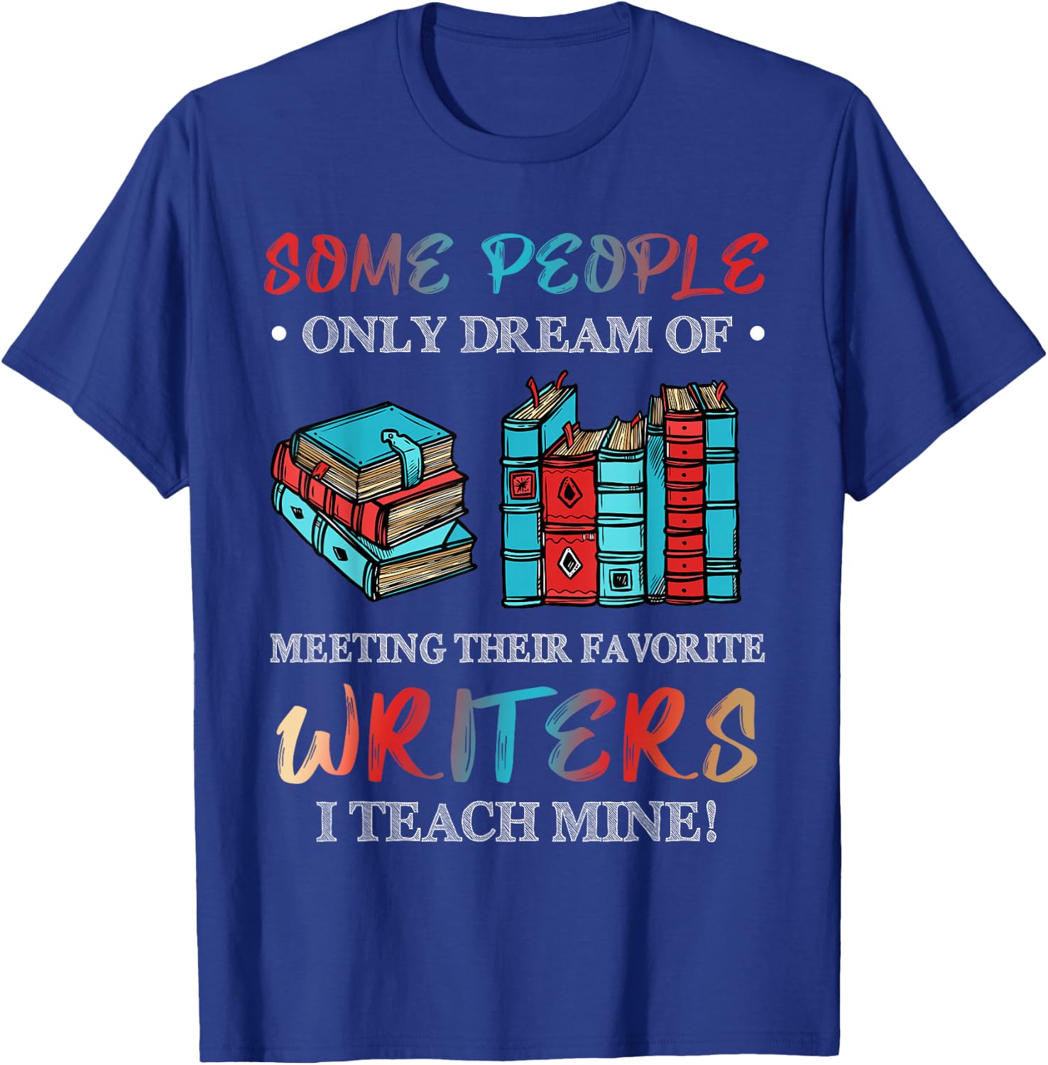 Some People Dream of Meeting Favorite Writers I Teach Mine T-Shirt - T-Shirt | Royal